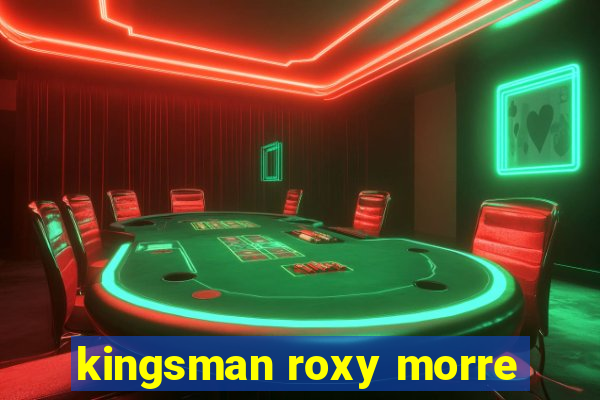 kingsman roxy morre